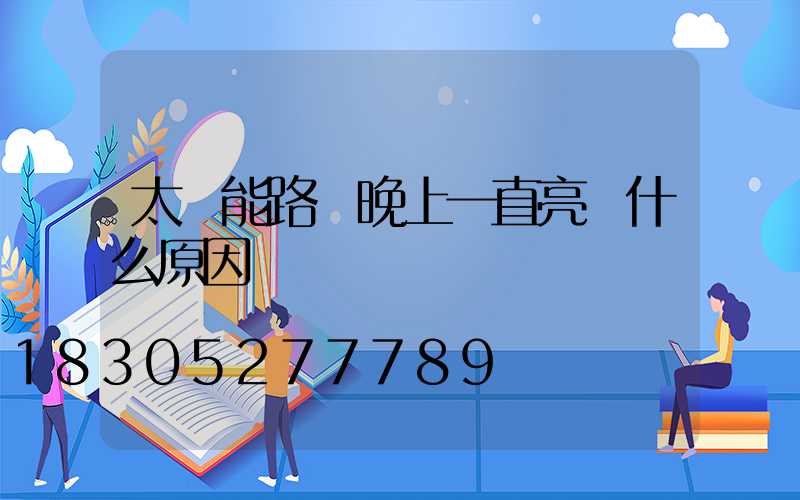 太陽能路燈晚上一直亮 什么原因